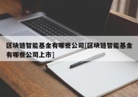 区块链智能基金有哪些公司[区块链智能基金有哪些公司上市]