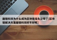 趣链科技为什么成为区块链龙头公司了[区块链解决方案趣链科技好不好呢]