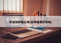 外资区块链公司[区块链海外市场]