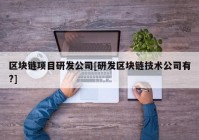 区块链项目研发公司[研发区块链技术公司有?]