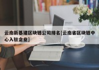 云南新基建区块链公司排名[云南省区块链中心入驻企业]