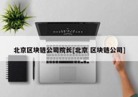 北京区块链公司院长[北京 区块链公司]