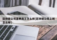 区块链公司直聘员工怎么样[区块链公司上班怎么样]
