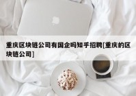 重庆区块链公司有国企吗知乎招聘[重庆的区块链公司]
